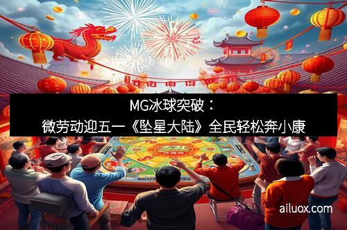 MG冰球突破：微劳动迎五一《坠星大陆》全民轻松奔小康
