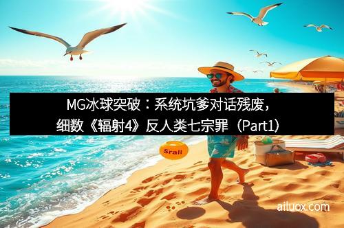 MG冰球突破：系统坑爹对话残废，细数《辐射4》反人类七宗罪（Part1）